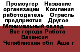 Промоутер › Название организации ­ Компания-работодатель › Отрасль предприятия ­ Другое › Минимальный оклад ­ 1 - Все города Работа » Вакансии   . Челябинская обл.,Аша г.